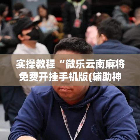 实操教程“微乐云南麻将免费开挂手机版(辅助神器)开挂详细教程