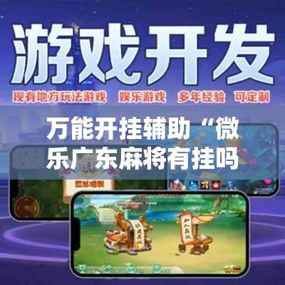万能开挂辅助“微乐广东麻将有挂吗	”科技辅助神器手机版教程