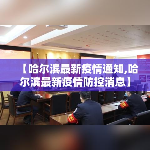 【哈尔滨最新疫情通知,哈尔滨最新疫情防控消息】 【哈尔滨最新疫情通知,哈尔滨最新疫情防控消息】