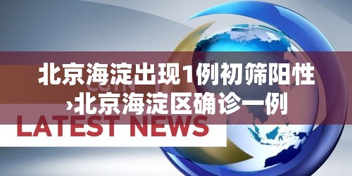 北京海淀出现1例初筛阳性›北京海淀区确诊一例 北京海淀出现1例初筛阳性›北京海淀区确诊一例