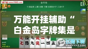 万能开挂辅助“白金岛字牌集是怎么开挂的	”透视开挂辅助教程