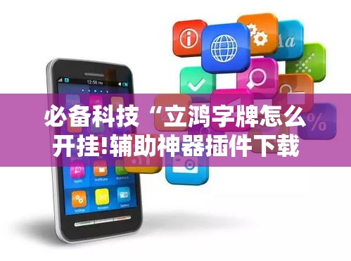 必备科技“立鸿字牌怎么开挂!辅助神器插件下载 必备科技“立鸿字牌怎么开挂!辅助神器插件下载