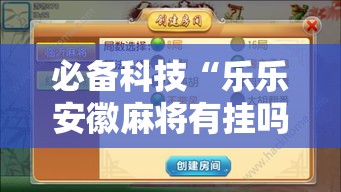 必备科技“乐乐安徽麻将有挂吗”透视开挂辅助教程