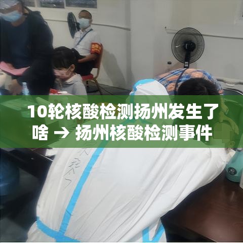 10轮核酸检测扬州发生了啥 → 扬州核酸检测事件