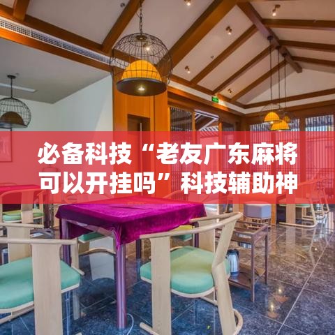 必备科技“老友广东麻将可以开挂吗”科技辅助神器手机版教程