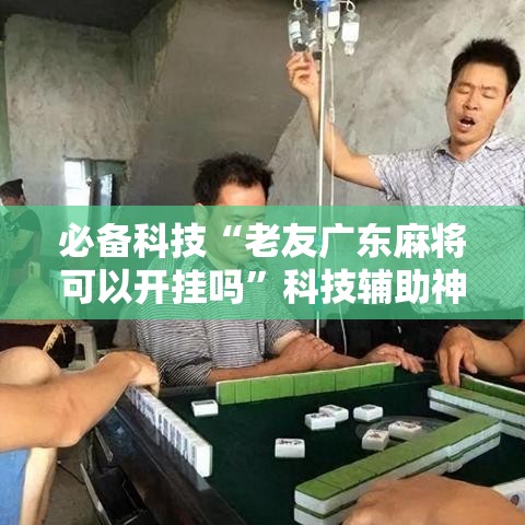 必备科技“老友广东麻将可以开挂吗	”科技辅助神器手机版教程