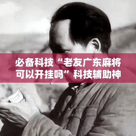 必备科技“老友广东麻将可以开挂吗”科技辅助神器手机版教程