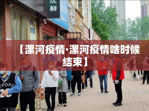 【漯河疫情·漯河疫情啥时候结束】 【漯河疫情·漯河疫情啥时候结束】
