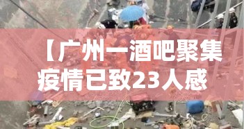 【广州一酒吧聚集疫情已致23人感染,广州酒吧恢复营业了吗】