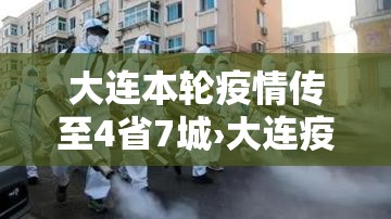 大连本轮疫情传至4省7城›大连疫情已致4省79人感染