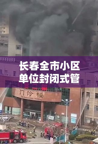 长春全市小区单位封闭式管理—（长春小区要封多久）