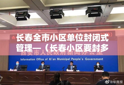 长春全市小区单位封闭式管理—（长春小区要封多久）