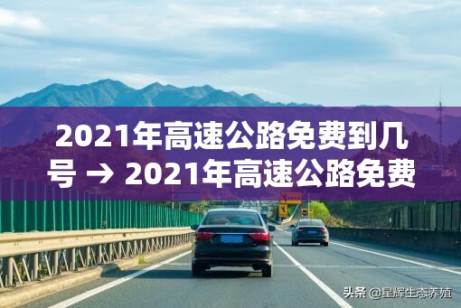 2021年高速公路免费到几号 → 2021年高速公路免费到几号截止