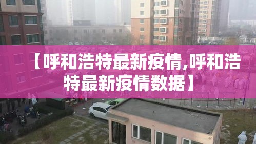 【呼和浩特最新疫情,呼和浩特最新疫情数据】