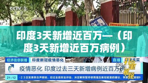 印度3天新增近百万—(印度3天新增近百万病例) 印度3天新增近百万—(印度3天新增近百万病例)