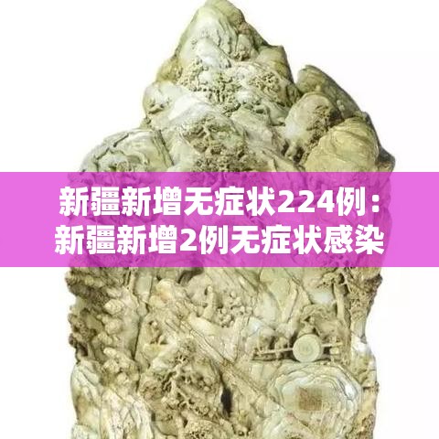 新疆新增无症状224例：新疆新增2例无症状感染者xdx