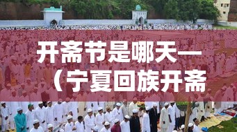 开斋节是哪天—（宁夏回族开斋节是哪天）