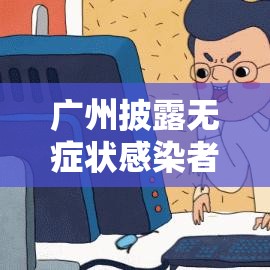 广州披露无症状感染者感染过程›广州无症状感染者轨迹 广州披露无症状感染者感染过程›广州无症状感染者轨迹