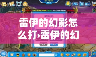 雷伊的幻影怎么打›雷伊的幻影怎么打才算击败