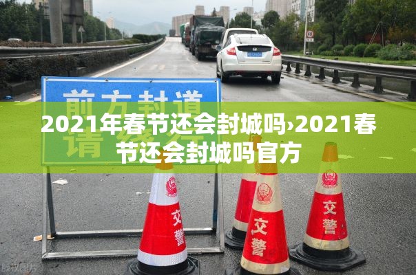 2021年春节还会封城吗›2021春节还会封城吗官方