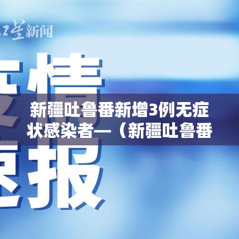 新疆吐鲁番新增3例无症状感染者—（新疆吐鲁番确诊病例）