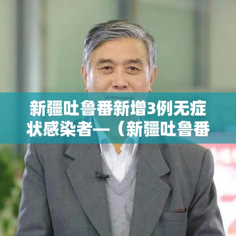 新疆吐鲁番新增3例无症状感染者—（新疆吐鲁番确诊病例）