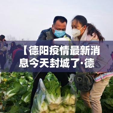 【德阳疫情最新消息今天封城了·德阳疫情最新消息今天封城了没】 【德阳疫情最新消息今天封城了·德阳疫情最新消息今天封城了没】