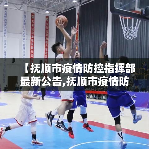 【抚顺市疫情防控指挥部最新公告,抚顺市疫情防控指挥部办公室】