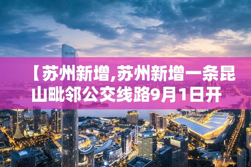 【苏州新增,苏州新增一条昆山毗邻公交线路9月1日开通】