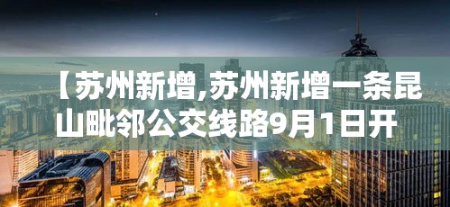 【苏州新增,苏州新增一条昆山毗邻公交线路9月1日开通】