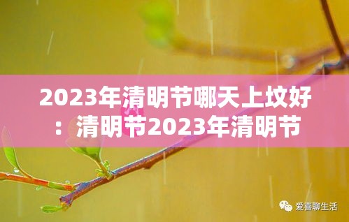 2023年清明节哪天上坟好：清明节2023年清明节