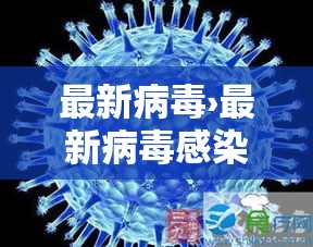 最新病毒›最新病毒感染什么症状 最新病毒›最新病毒感染什么症状