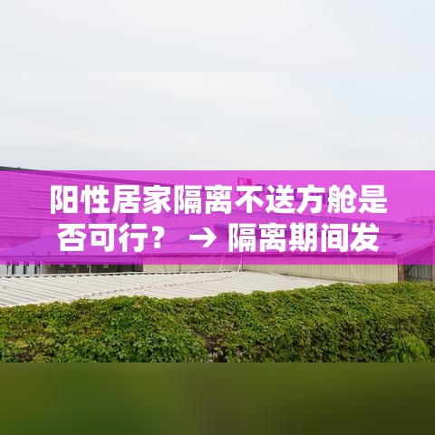 阳性居家隔离不送方舱是否可行？ → 隔离期间发现阳性