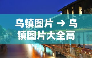 乌镇图片 → 乌镇图片大全高清图片