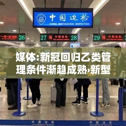媒体:新冠回归乙类管理条件渐趋成熟›新型冠状病毒采取乙类管理 媒体:新冠回归乙类管理条件渐趋成熟›新型冠状病毒采取乙类管理