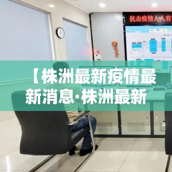 【株洲最新疫情最新消息·株洲最新疫情最新消息今天】