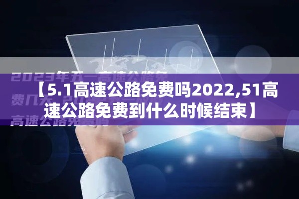 【5.1高速公路免费吗2022,51高速公路免费到什么时候结束】