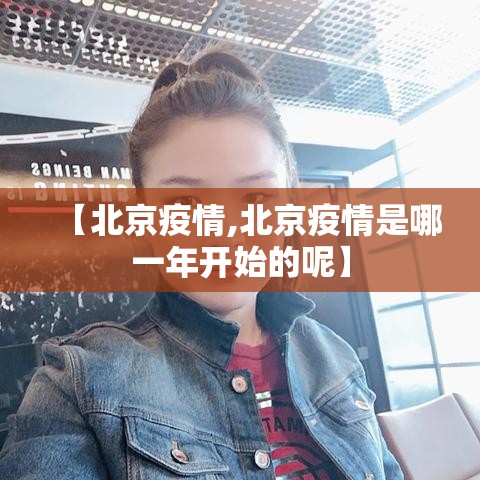 【北京疫情,北京疫情是哪一年开始的呢】