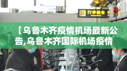 【乌鲁木齐疫情机场最新公告,乌鲁木齐国际机场疫情最新公告】
