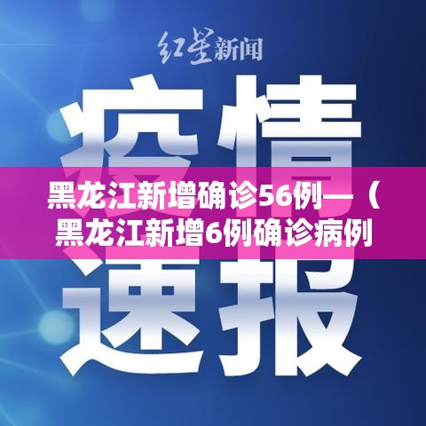 黑龙江新增确诊56例—（黑龙江新增6例确诊病例,累计确诊15例）