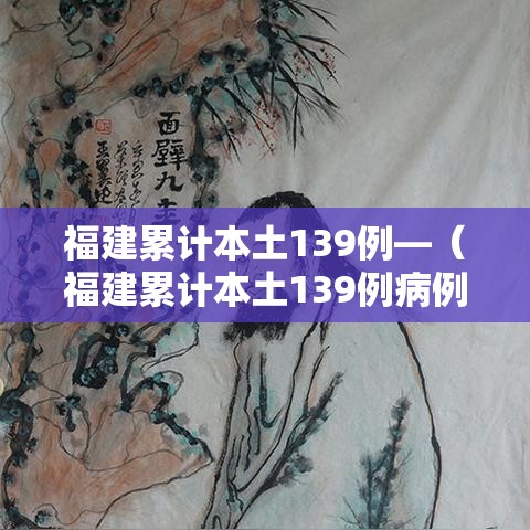 福建累计本土139例—（福建累计本土139例病例）