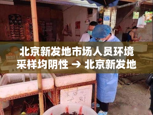 北京新发地市场人员环境采样均阴性 → 北京新发地市场关闭