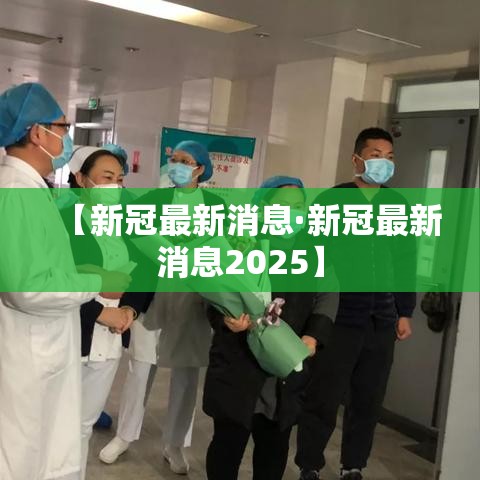 【新冠最新消息·新冠最新消息2025】