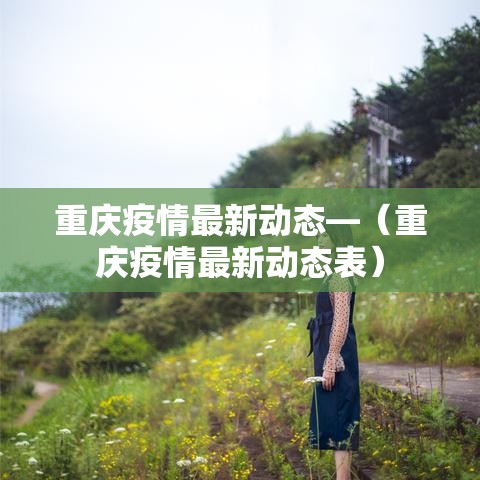 重庆疫情最新动态—（重庆疫情最新动态表）