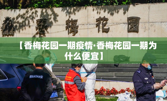 【香梅花园一期疫情·香梅花园一期为什么便宜】
