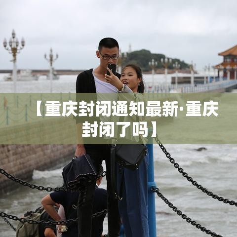 【重庆封闭通知最新·重庆封闭了吗】