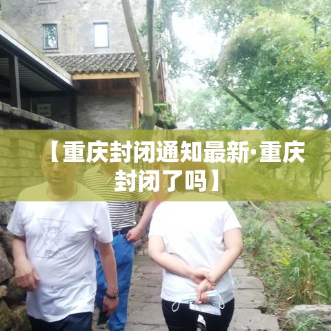 【重庆封闭通知最新·重庆封闭了吗】