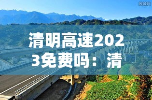 清明高速2023免费吗:清明高速2023免费吗现在 清明高速2023免费吗:清明高速2023免费吗现在