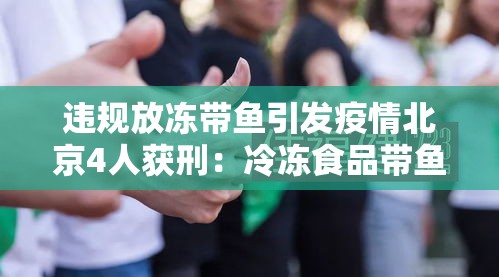 违规放冻带鱼引发疫情北京4人获刑:冷冻食品带鱼 违规放冻带鱼引发疫情北京4人获刑:冷冻食品带鱼