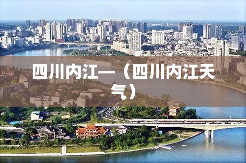 四川内江—（四川内江天气）